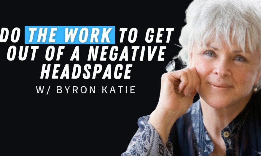 How “the Work” by Byron Katie Will Get You out of a Negative Headspace
